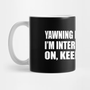 Yawning is a sign that I’m interested. So go on, keep talking Mug